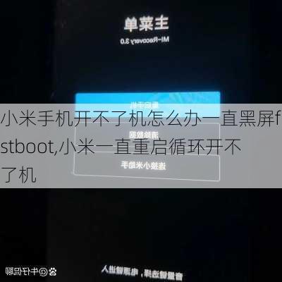 小米手机开不了机怎么办一直黑屏fastboot,小米一直重启循环开不了机