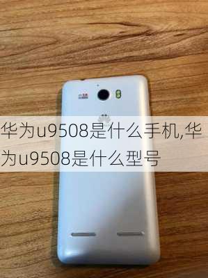 华为u9508是什么手机,华为u9508是什么型号