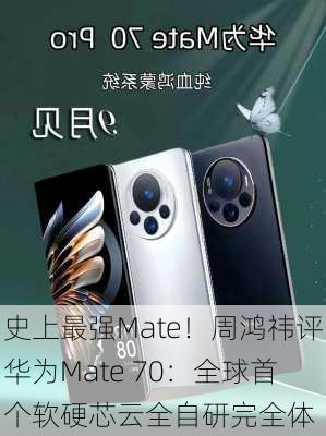 史上最强Mate！周鸿祎评华为Mate 70：全球首个软硬芯云全自研完全体