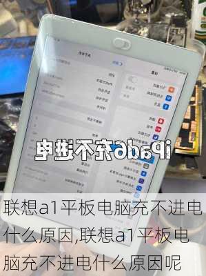 联想a1平板电脑充不进电什么原因,联想a1平板电脑充不进电什么原因呢