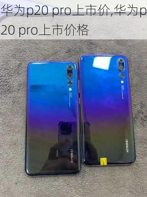 华为p20 pro上市价,华为p20 pro上市价格