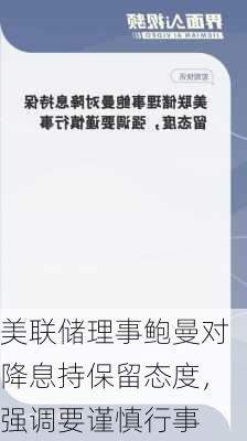 美联储理事鲍曼对降息持保留态度，强调要谨慎行事