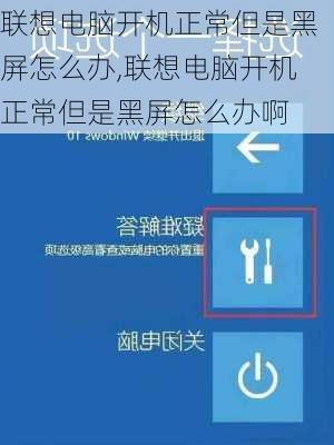 联想电脑开机正常但是黑屏怎么办,联想电脑开机正常但是黑屏怎么办啊