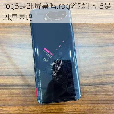 rog5是2k屏幕吗,rog游戏手机5是2k屏幕吗