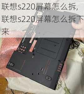 联想s220屏幕怎么拆,联想s220屏幕怎么拆下来