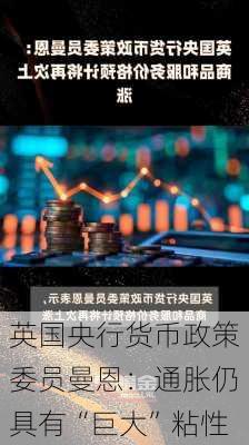 英国央行货币政策委员曼恩：通胀仍具有“巨大”粘性