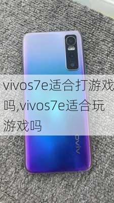 vivos7e适合打游戏吗,vivos7e适合玩游戏吗