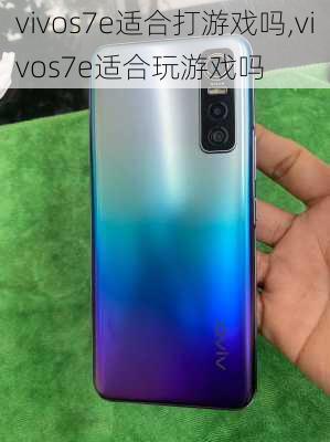 vivos7e适合打游戏吗,vivos7e适合玩游戏吗