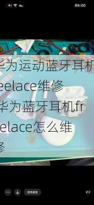 华为运动蓝牙耳机freelace维修,华为蓝牙耳机freelace怎么维修