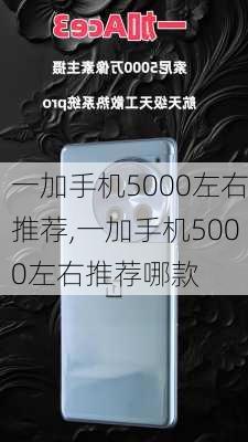 一加手机5000左右推荐,一加手机5000左右推荐哪款