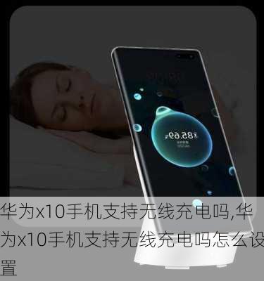 华为x10手机支持无线充电吗,华为x10手机支持无线充电吗怎么设置