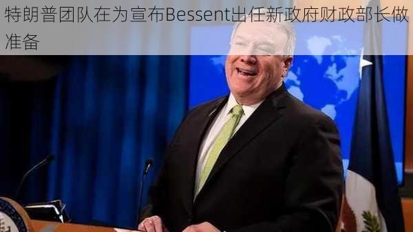 特朗普团队在为宣布Bessent出任新政府财政部长做准备