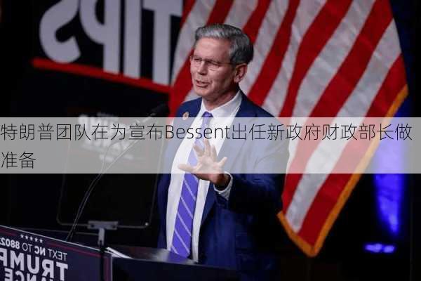 特朗普团队在为宣布Bessent出任新政府财政部长做准备