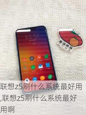 联想z5刷什么系统最好用,联想z5刷什么系统最好用啊