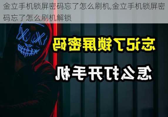 金立手机锁屏密码忘了怎么刷机,金立手机锁屏密码忘了怎么刷机解锁