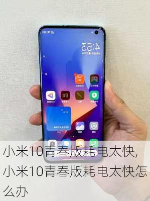 小米10青春版耗电太快,小米10青春版耗电太快怎么办