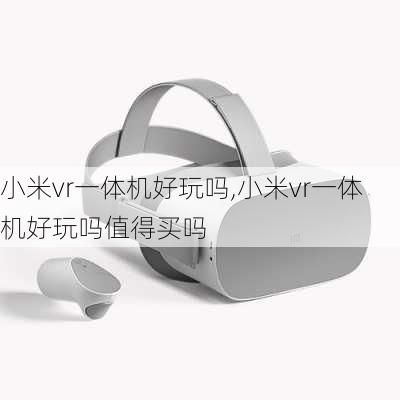 小米vr一体机好玩吗,小米vr一体机好玩吗值得买吗