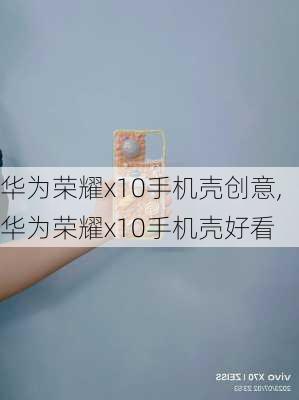 华为荣耀x10手机壳创意,华为荣耀x10手机壳好看