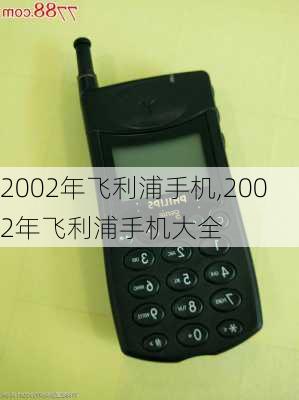 2002年飞利浦手机,2002年飞利浦手机大全