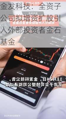 金发科技：全资子公司拟增资扩股引入外部投资者金石基金