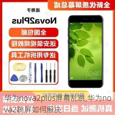 华为nova2plus屏幕乱跳,华为nova2跳屏如何解决