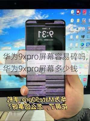 华为9xpro屏幕容易碎吗,华为9xpro屏幕多少钱