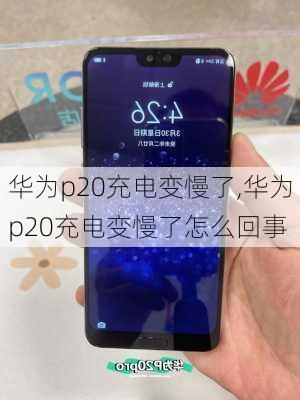 华为p20充电变慢了,华为p20充电变慢了怎么回事