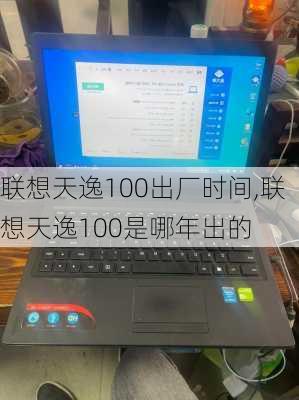 联想天逸100出厂时间,联想天逸100是哪年出的