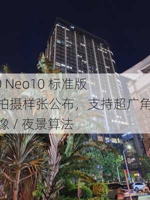 iQOO Neo10 标准版手机拍摄样张公布，支持超广角、人像 / 夜景算法