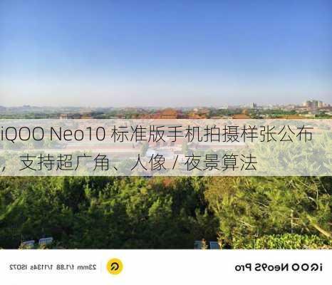 iQOO Neo10 标准版手机拍摄样张公布，支持超广角、人像 / 夜景算法