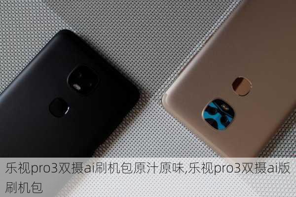 乐视pro3双摄ai刷机包原汁原味,乐视pro3双摄ai版刷机包