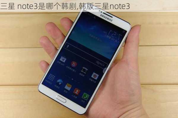 三星 note3是哪个韩剧,韩版三星note3