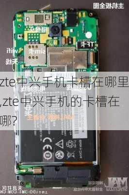 zte中兴手机卡槽在哪里,zte中兴手机的卡槽在哪?