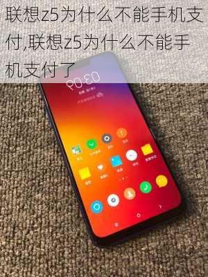 联想z5为什么不能手机支付,联想z5为什么不能手机支付了