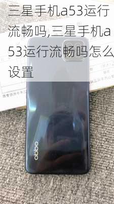 三星手机a53运行流畅吗,三星手机a53运行流畅吗怎么设置