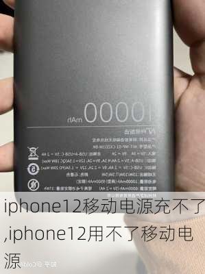 iphone12移动电源充不了,iphone12用不了移动电源