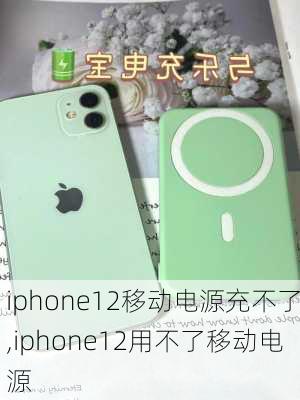 iphone12移动电源充不了,iphone12用不了移动电源