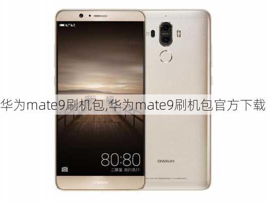 华为mate9刷机包,华为mate9刷机包官方下载