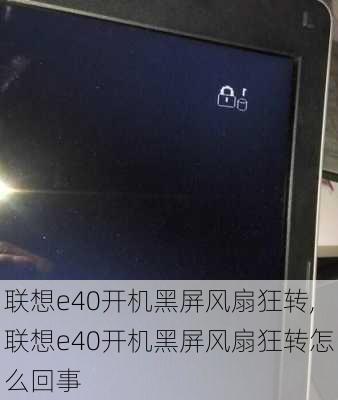 联想e40开机黑屏风扇狂转,联想e40开机黑屏风扇狂转怎么回事