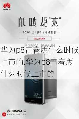 华为p8青春版什么时候上市的,华为p8青春版什么时候上市的