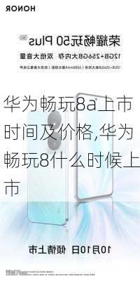 华为畅玩8a上市时间及价格,华为畅玩8什么时候上市