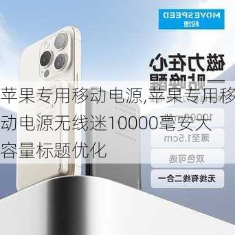 苹果专用移动电源,苹果专用移动电源无线迷10000毫安大容量标题优化