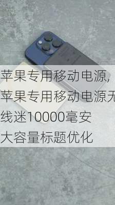 苹果专用移动电源,苹果专用移动电源无线迷10000毫安大容量标题优化