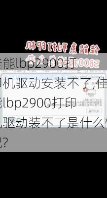 佳能lbp2900打印机驱动安装不了,佳能lbp2900打印机驱动装不了是什么情况?