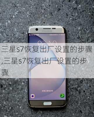 三星s7恢复出厂设置的步骤,三星s7恢复出厂设置的步骤