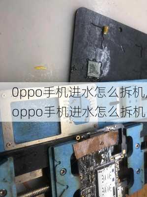 0ppo手机进水怎么拆机,oppo手机进水怎么拆机